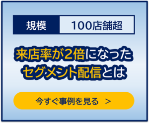 100店舗規模の事例：来店率が2倍になったセグメント配信とは